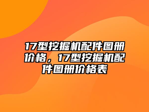 17型挖掘機配件圖冊價格，17型挖掘機配件圖冊價格表