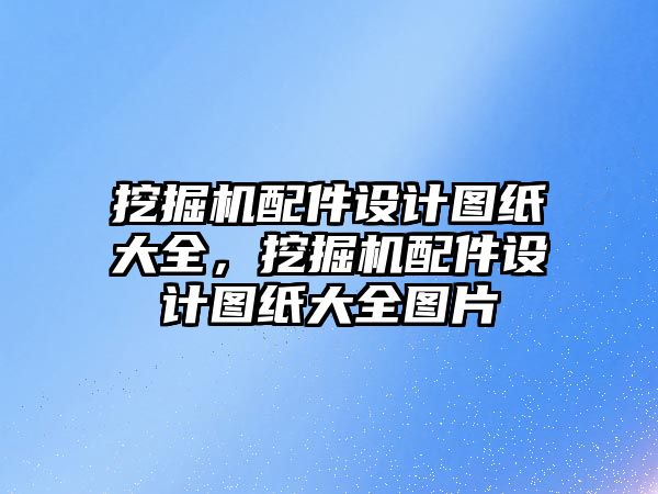 挖掘機配件設計圖紙大全，挖掘機配件設計圖紙大全圖片