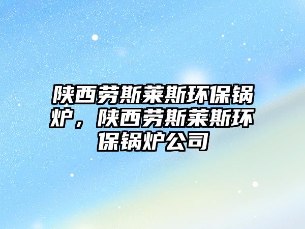 陜西勞斯萊斯環(huán)保鍋爐，陜西勞斯萊斯環(huán)保鍋爐公司