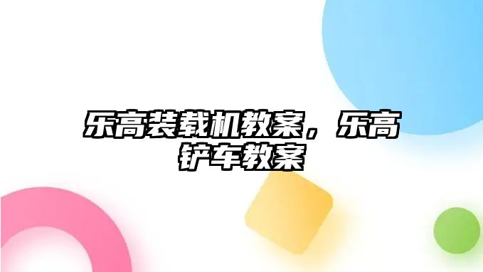 樂高裝載機教案，樂高鏟車教案