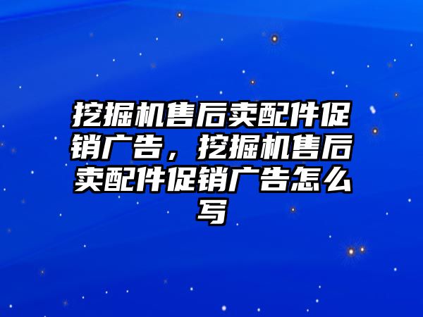 挖掘機售后賣配件促銷廣告，挖掘機售后賣配件促銷廣告怎么寫