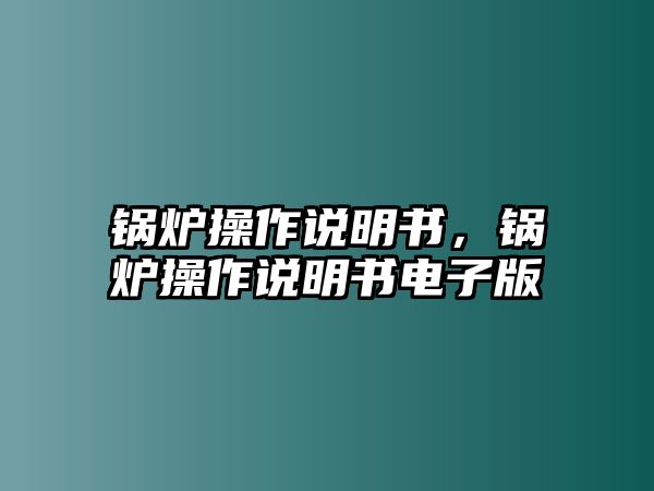 鍋爐操作說明書，鍋爐操作說明書電子版