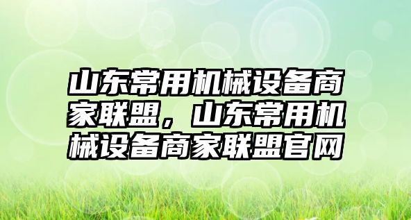 山東常用機械設(shè)備商家聯(lián)盟，山東常用機械設(shè)備商家聯(lián)盟官網(wǎng)