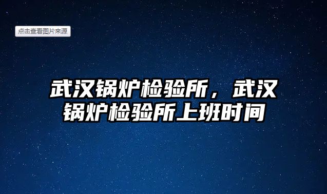 武漢鍋爐檢驗所，武漢鍋爐檢驗所上班時間