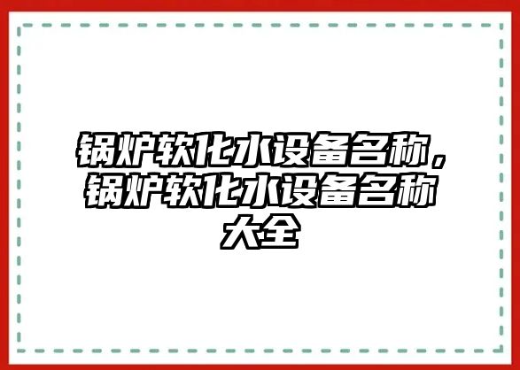 鍋爐軟化水設備名稱，鍋爐軟化水設備名稱大全