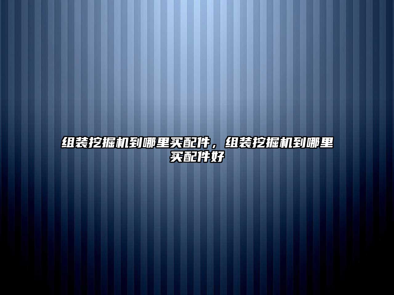 組裝挖掘機(jī)到哪里買配件，組裝挖掘機(jī)到哪里買配件好