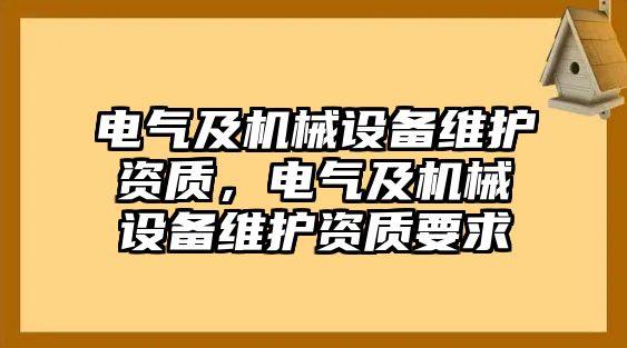 電氣及機(jī)械設(shè)備維護(hù)資質(zhì)，電氣及機(jī)械設(shè)備維護(hù)資質(zhì)要求