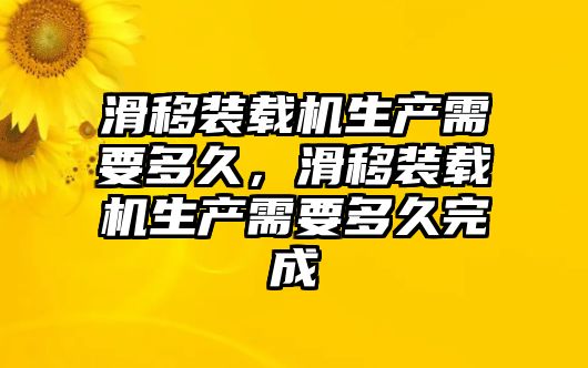 滑移裝載機(jī)生產(chǎn)需要多久，滑移裝載機(jī)生產(chǎn)需要多久完成