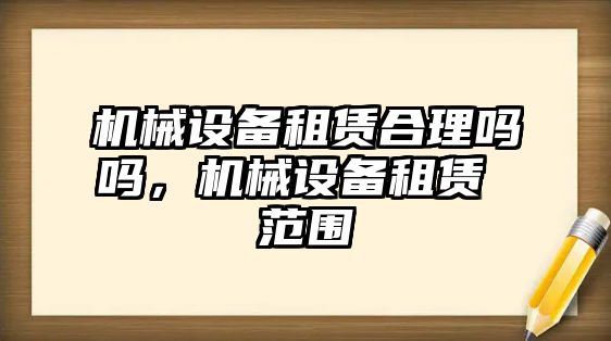 機械設備租賃合理嗎嗎，機械設備租賃 范圍