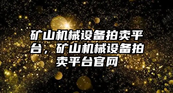 礦山機(jī)械設(shè)備拍賣平臺(tái)，礦山機(jī)械設(shè)備拍賣平臺(tái)官網(wǎng)