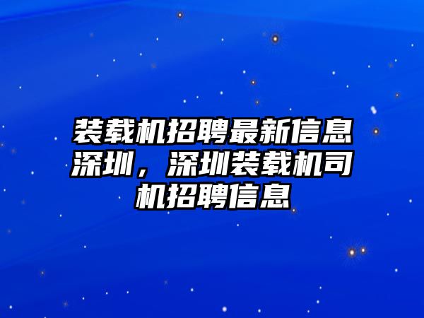 裝載機(jī)招聘最新信息深圳，深圳裝載機(jī)司機(jī)招聘信息