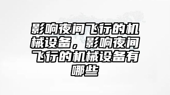 影響夜間飛行的機械設(shè)備，影響夜間飛行的機械設(shè)備有哪些