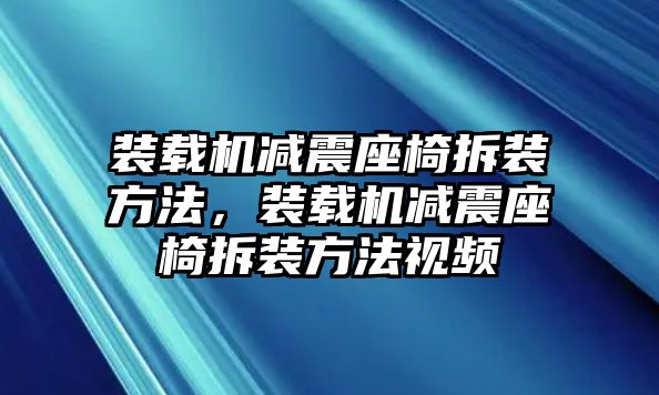 裝載機(jī)減震座椅拆裝方法，裝載機(jī)減震座椅拆裝方法視頻