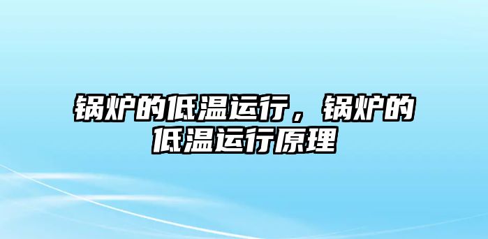 鍋爐的低溫運行，鍋爐的低溫運行原理