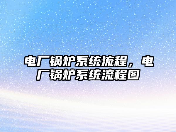 電廠鍋爐系統(tǒng)流程，電廠鍋爐系統(tǒng)流程圖