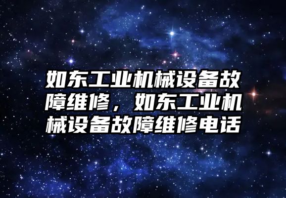 如東工業(yè)機(jī)械設(shè)備故障維修，如東工業(yè)機(jī)械設(shè)備故障維修電話