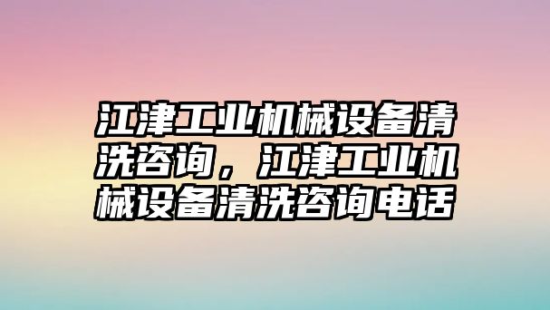 江津工業(yè)機(jī)械設(shè)備清洗咨詢(xún)，江津工業(yè)機(jī)械設(shè)備清洗咨詢(xún)電話(huà)