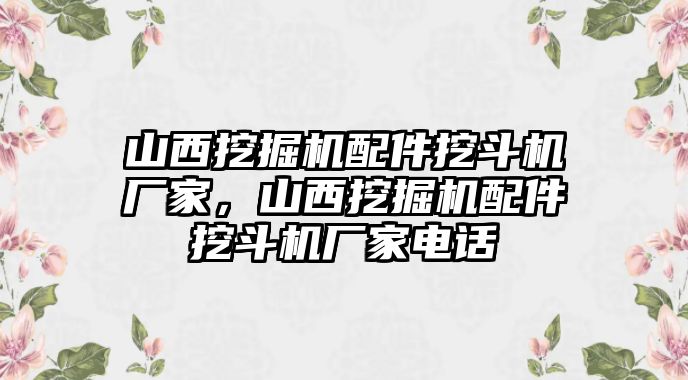 山西挖掘機配件挖斗機廠家，山西挖掘機配件挖斗機廠家電話