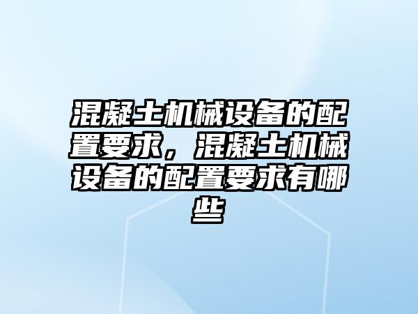 混凝土機械設(shè)備的配置要求，混凝土機械設(shè)備的配置要求有哪些