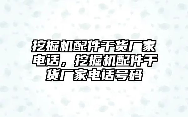 挖掘機(jī)配件干貨廠家電話，挖掘機(jī)配件干貨廠家電話號碼