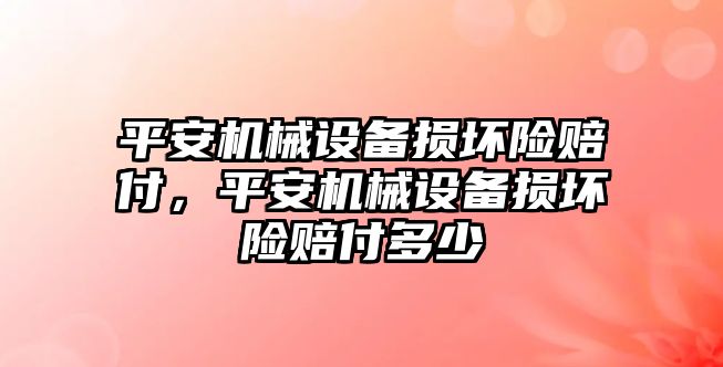 平安機械設(shè)備損壞險賠付，平安機械設(shè)備損壞險賠付多少