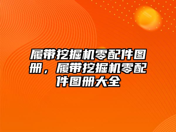 履帶挖掘機(jī)零配件圖冊(cè)，履帶挖掘機(jī)零配件圖冊(cè)大全