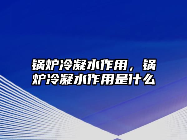 鍋爐冷凝水作用，鍋爐冷凝水作用是什么