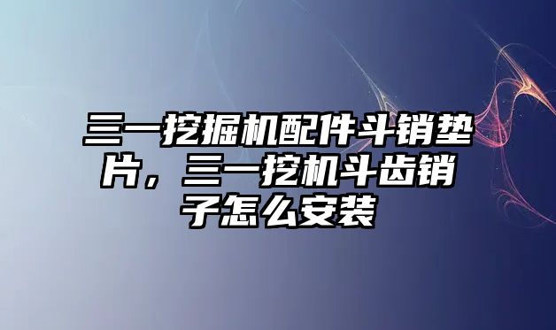 三一挖掘機(jī)配件斗銷墊片，三一挖機(jī)斗齒銷子怎么安裝