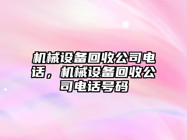 機(jī)械設(shè)備回收公司電話，機(jī)械設(shè)備回收公司電話號碼