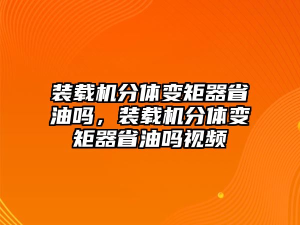 裝載機(jī)分體變矩器省油嗎，裝載機(jī)分體變矩器省油嗎視頻