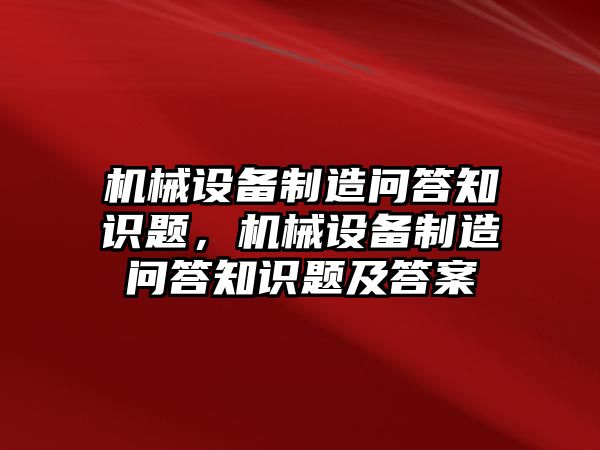 機械設(shè)備制造問答知識題，機械設(shè)備制造問答知識題及答案