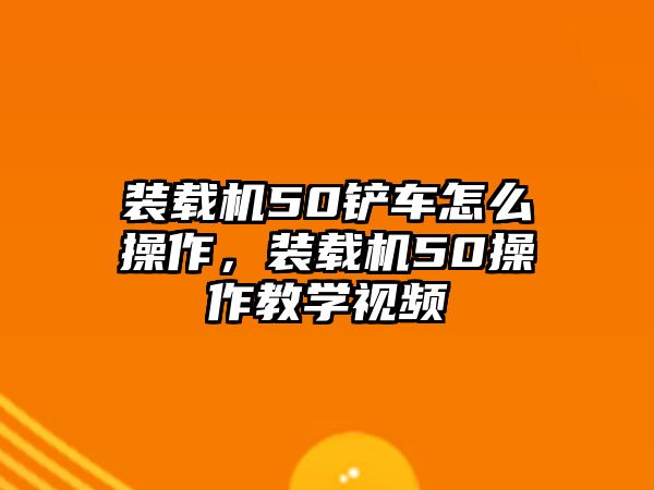 裝載機50鏟車怎么操作，裝載機50操作教學(xué)視頻