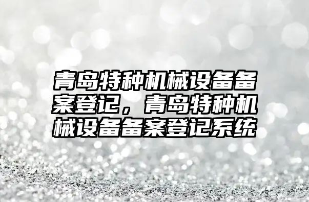 青島特種機械設備備案登記，青島特種機械設備備案登記系統