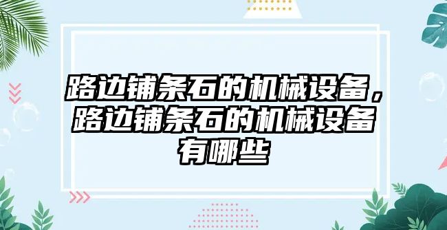 路邊鋪條石的機械設(shè)備，路邊鋪條石的機械設(shè)備有哪些