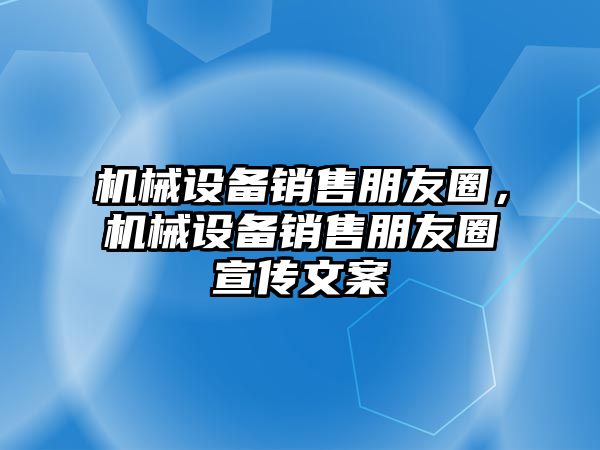 機(jī)械設(shè)備銷售朋友圈，機(jī)械設(shè)備銷售朋友圈宣傳文案