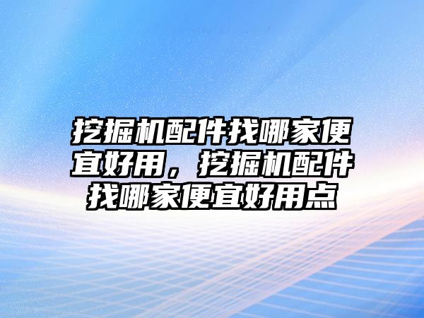 挖掘機(jī)配件找哪家便宜好用，挖掘機(jī)配件找哪家便宜好用點(diǎn)