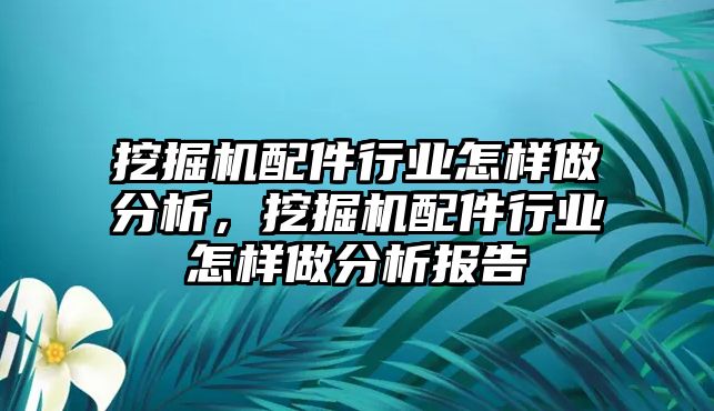 挖掘機(jī)配件行業(yè)怎樣做分析，挖掘機(jī)配件行業(yè)怎樣做分析報(bào)告