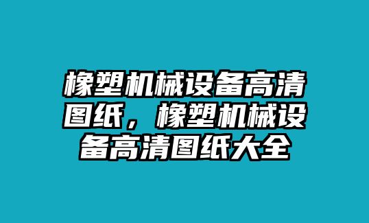 橡塑機(jī)械設(shè)備高清圖紙，橡塑機(jī)械設(shè)備高清圖紙大全