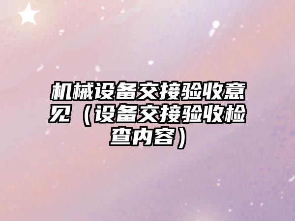 機械設備交接驗收意見（設備交接驗收檢查內(nèi)容）