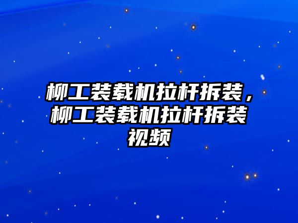 柳工裝載機拉桿拆裝，柳工裝載機拉桿拆裝視頻