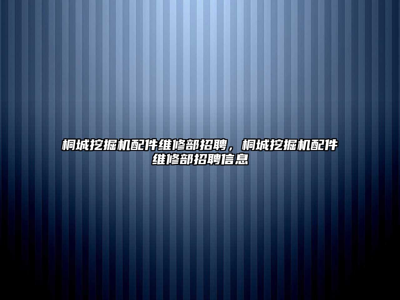 桐城挖掘機(jī)配件維修部招聘，桐城挖掘機(jī)配件維修部招聘信息