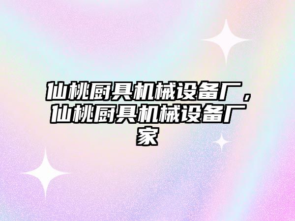 仙桃廚具機(jī)械設(shè)備廠，仙桃廚具機(jī)械設(shè)備廠家