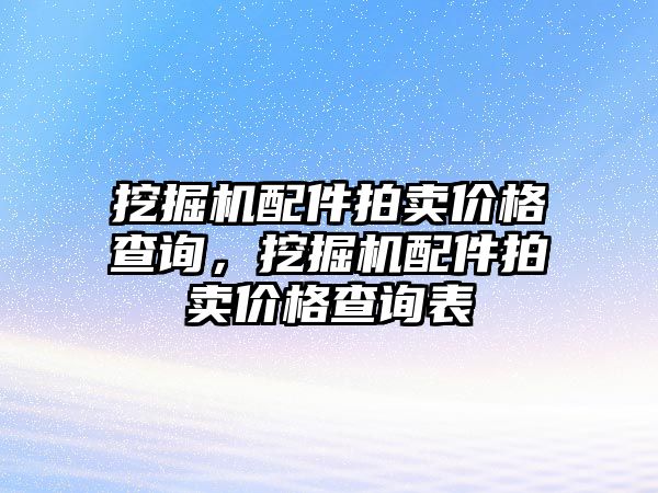 挖掘機(jī)配件拍賣價格查詢，挖掘機(jī)配件拍賣價格查詢表