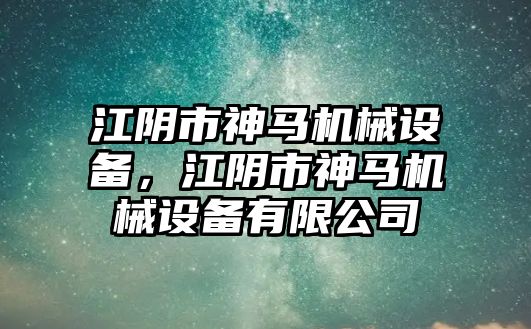 江陰市神馬機械設(shè)備，江陰市神馬機械設(shè)備有限公司