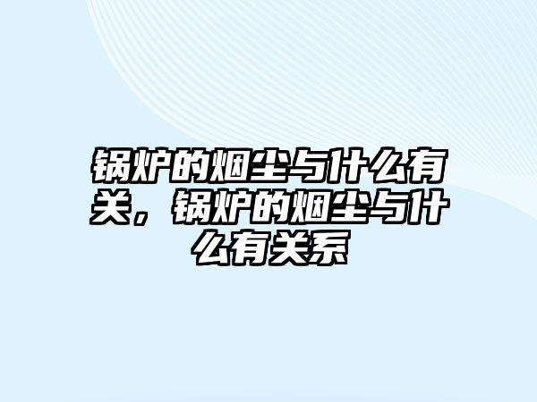 鍋爐的煙塵與什么有關(guān)，鍋爐的煙塵與什么有關(guān)系