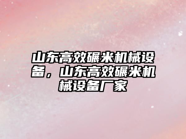 山東高效碾米機(jī)械設(shè)備，山東高效碾米機(jī)械設(shè)備廠家