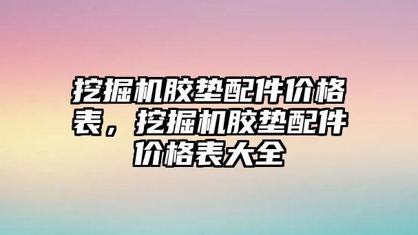 挖掘機膠墊配件價格表，挖掘機膠墊配件價格表大全