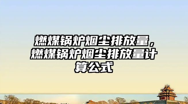 燃煤鍋爐煙塵排放量，燃煤鍋爐煙塵排放量計算公式