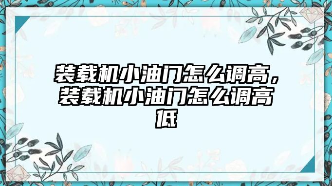 裝載機(jī)小油門(mén)怎么調(diào)高，裝載機(jī)小油門(mén)怎么調(diào)高低