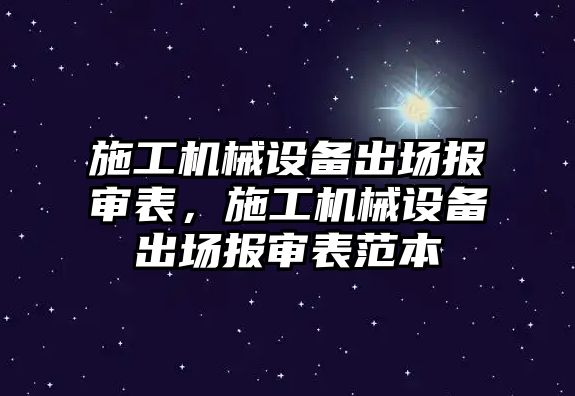 施工機械設備出場報審表，施工機械設備出場報審表范本